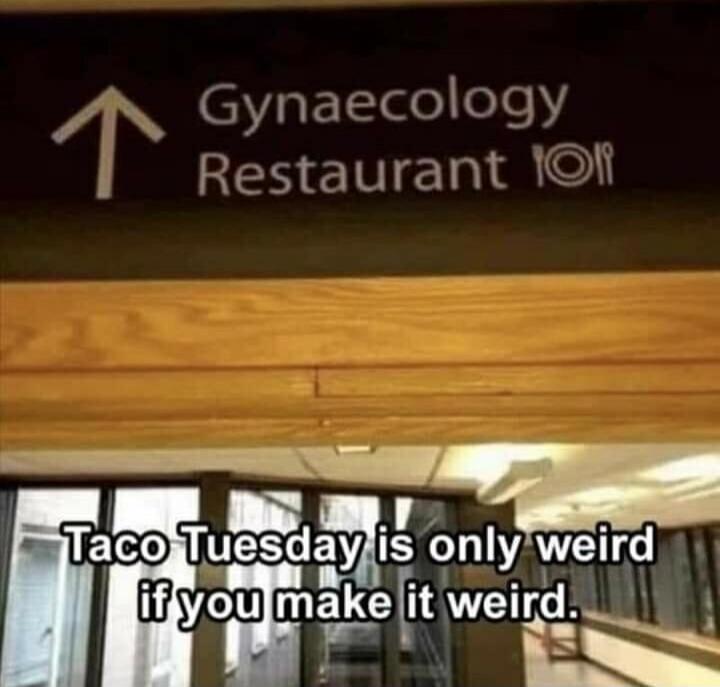 Gynaecology Restaurant
Taco Tuesday is only weird if you make it weird.