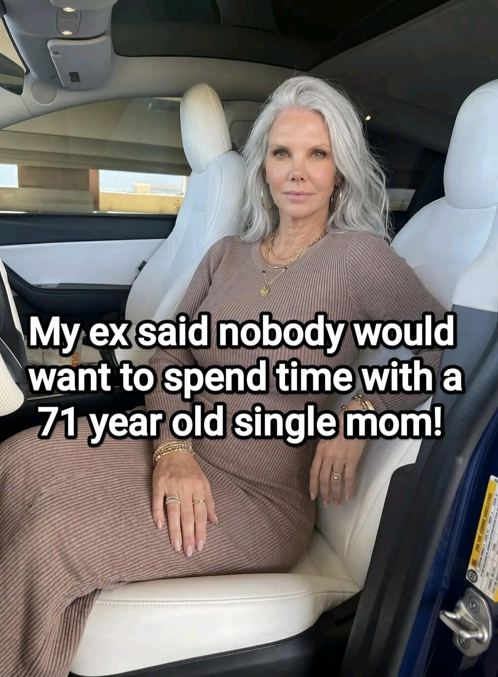 My ex said nobody would want to spend time with a 71 year old single mom!