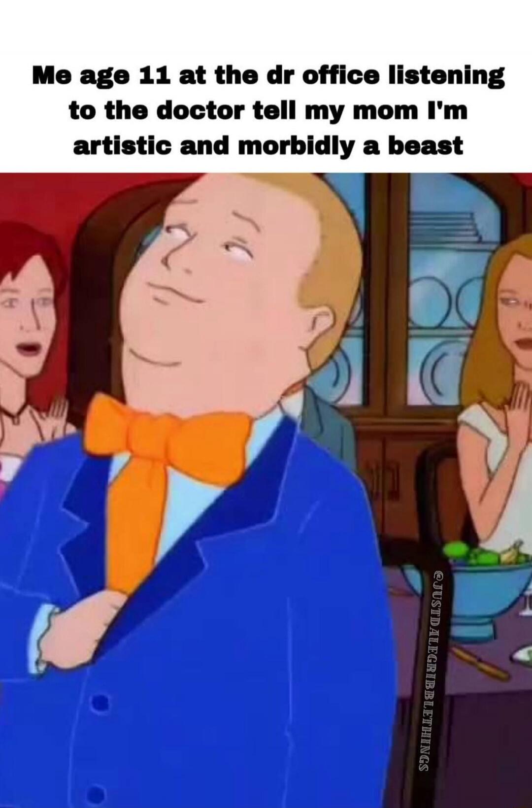 Me age 11 at the dr office listening to the doctor tell my mom I'm artistic and morbidly a beast