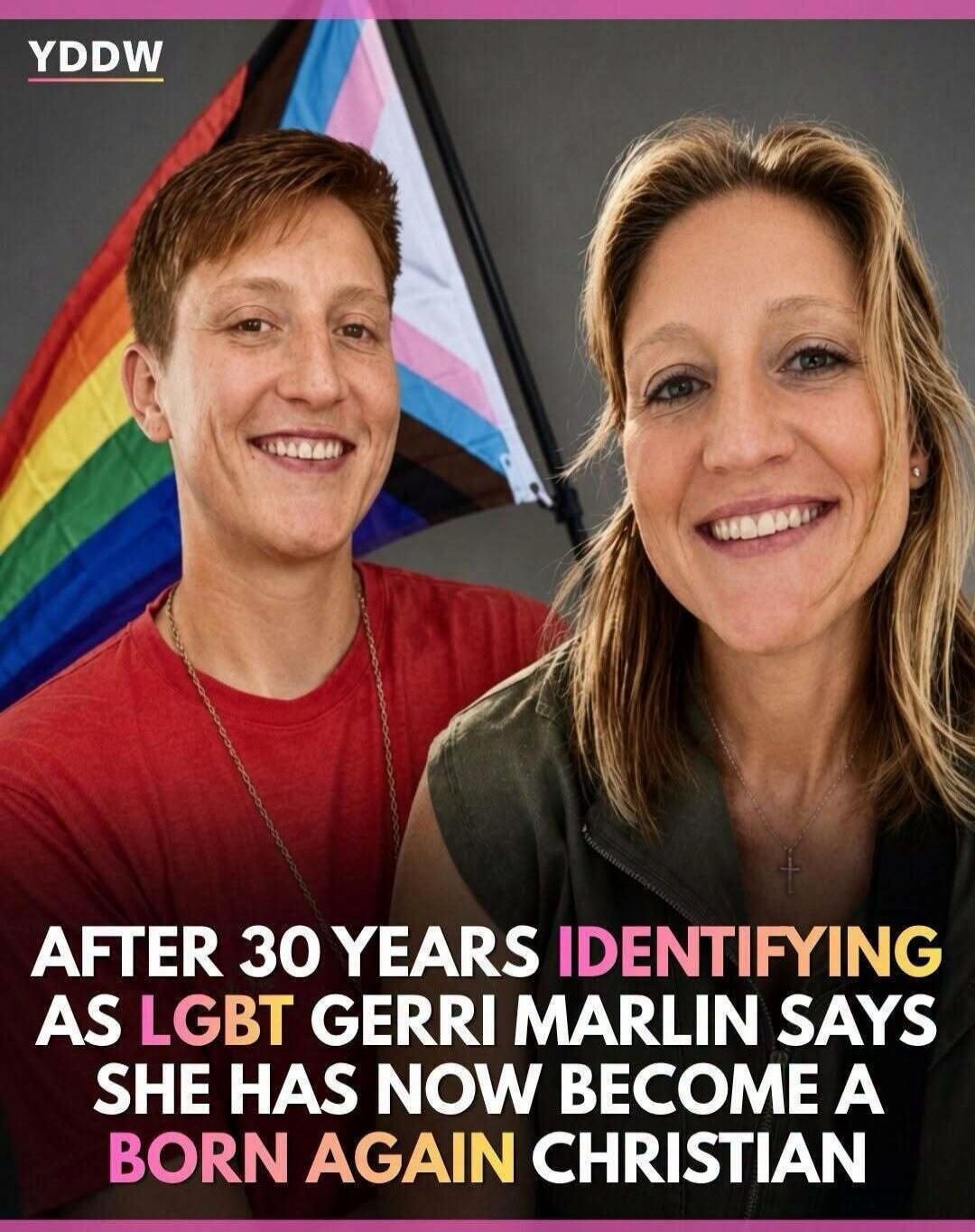 YDDW AFTER 30 YEARS IDENTIFYING AS LGBT GERRI MARLIN SAYS SHE HAS NOW BECOME A BORN AGAIN CHRISTIAN