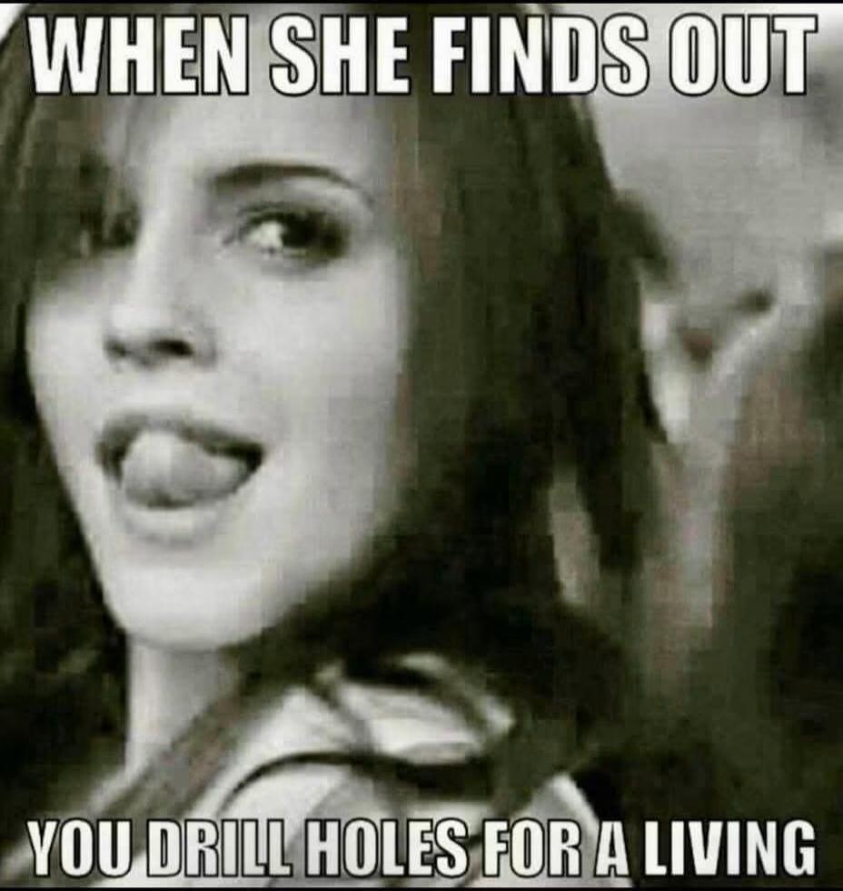 WHEN SHE FINDS OUT YOU DRILL HOLES FOR A LIVING