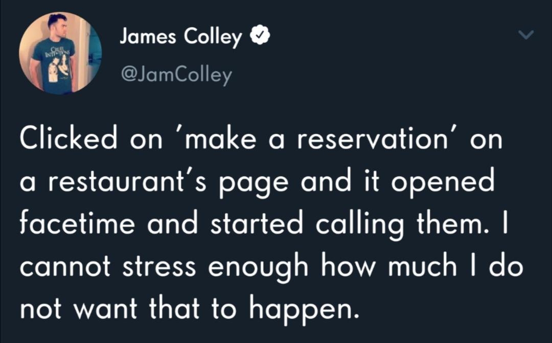 James Colley o it 2 JamColley Clicked on make a reservation on SN o1l g oeTe Wesle MigteToTYs 1Yo facetime and started calling them cannot stress enough how much do not want that to happen
