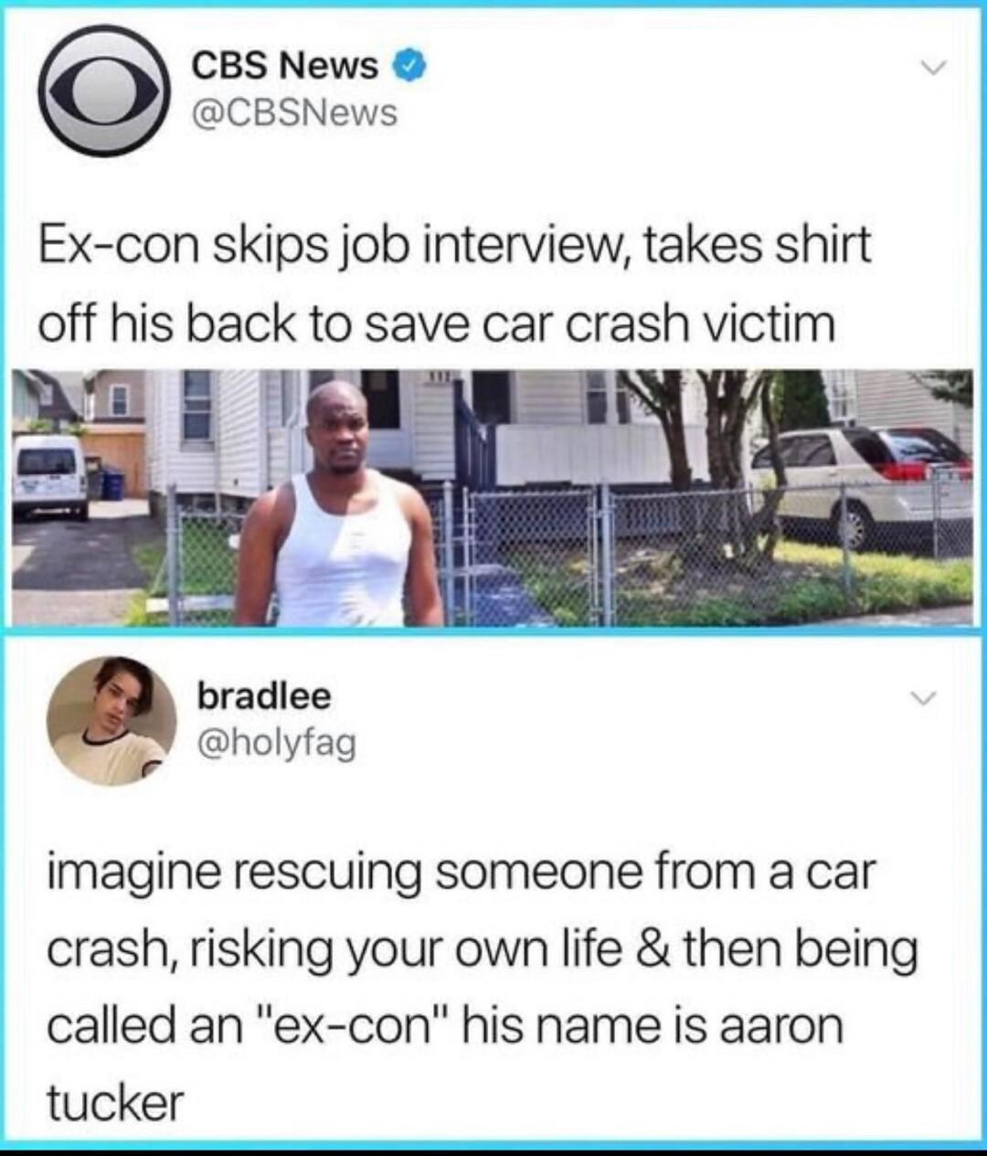 CBS News CBSNews Ex con skips job interview takes shirt off his back to save car crash victim K bradlee holyfag imagine rescuing someone from a car crash risking your own life then being called an ex con his name is aaron tucker