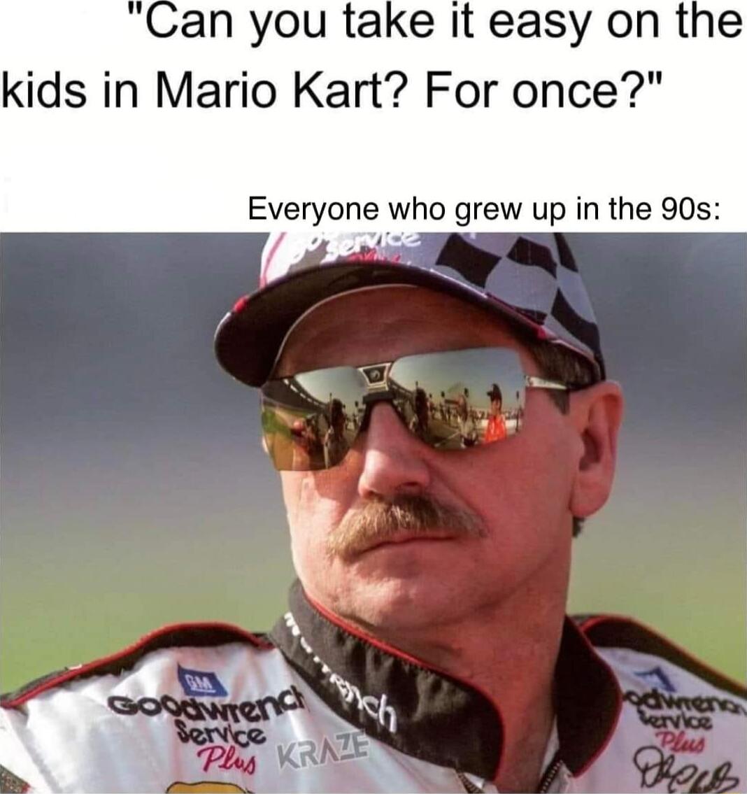 an you take it easy on the kids in Mario Kart For once Everyone who grew up in the 90s