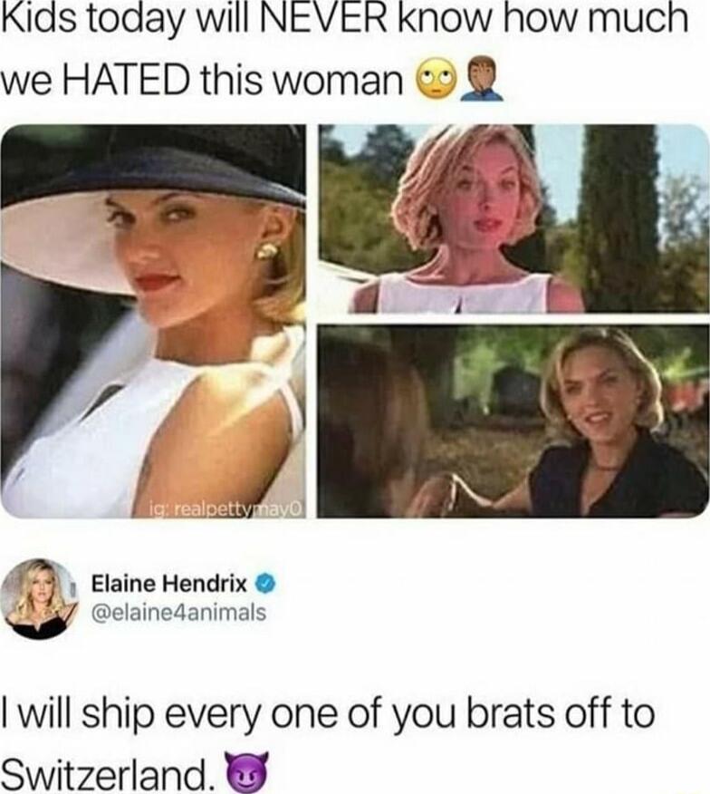 Kias toaay will NEVER know how much we HATED this woman 4 e 4 g Elaine Hendrix a elainedanimals will ship every one of you brats off to Switzerland