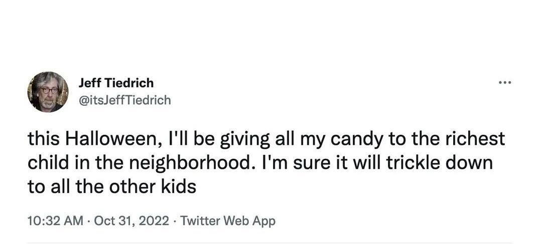 st Torich GialorTiodion this Halloween Il be giving all my candy to the richest child in the neighborhood Im sure it will trickle down to all the other kids 1032 AM Oct 31 2022 Twittor Web App 1l View Twest analytics 2502 Retwests 115 Quore Tweets 147K Likes o ua o 3