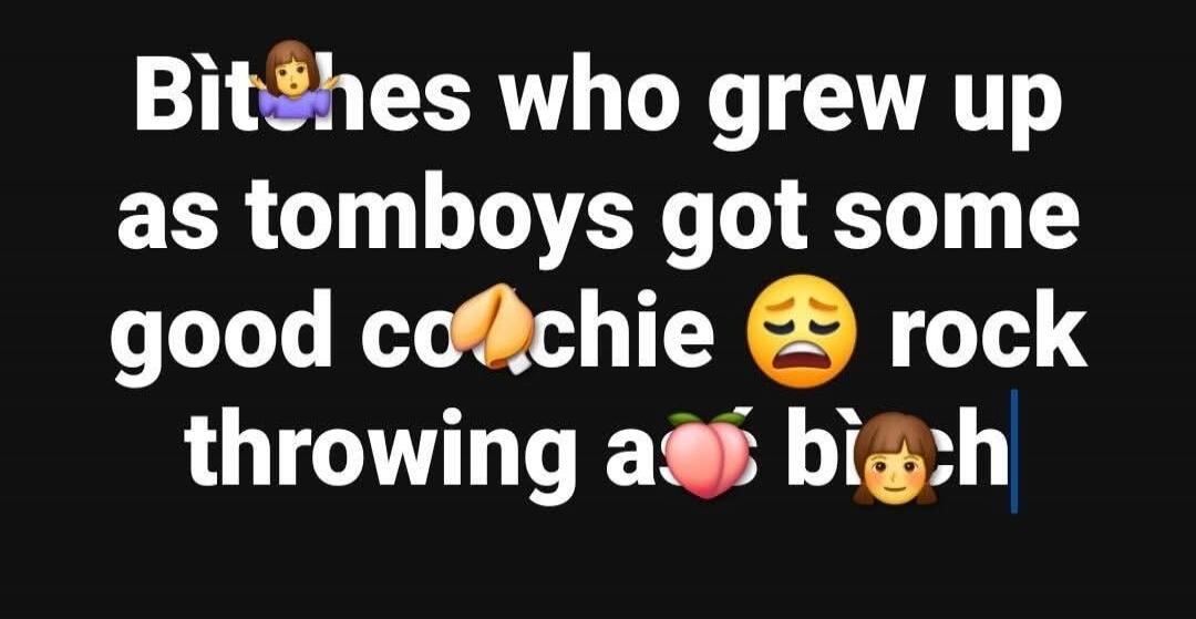Bitches who grew up as tomboys got some good coochie rock throwing at peaches