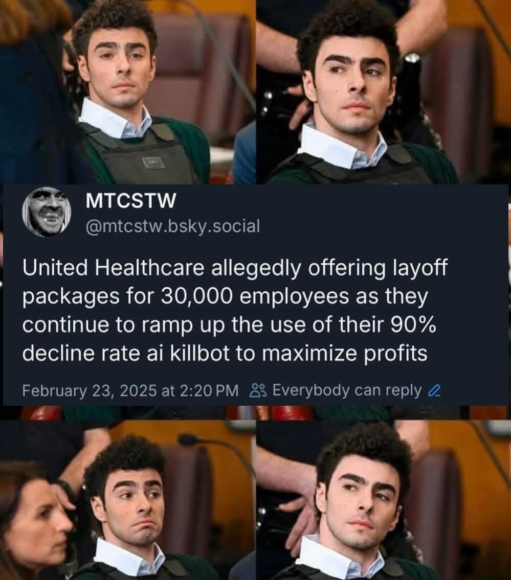 MTCSTW mtcstwbskysocial United Healthcare allegedly offering layoff packages for 30000 employees as they continue to ramp up the use of their 90 decline rate ai killbot to maximize profits February 23 2025 at 220PM Everybody can reply 2 Bve