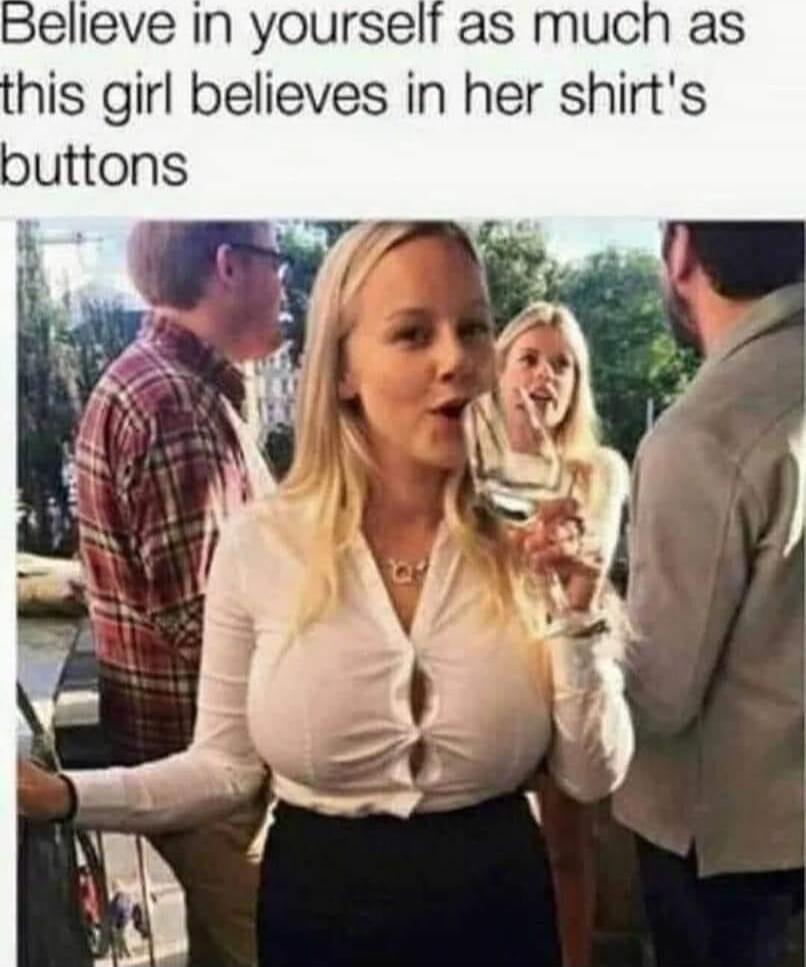 Believe in yourself as much as this girl believes in her shirt's buttons