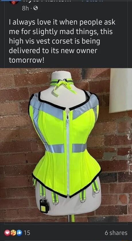 T W 8h always love it when people ask me for slightly mad things this high vis vest corset is being delivered to its new owner tomorrow H 15 RS