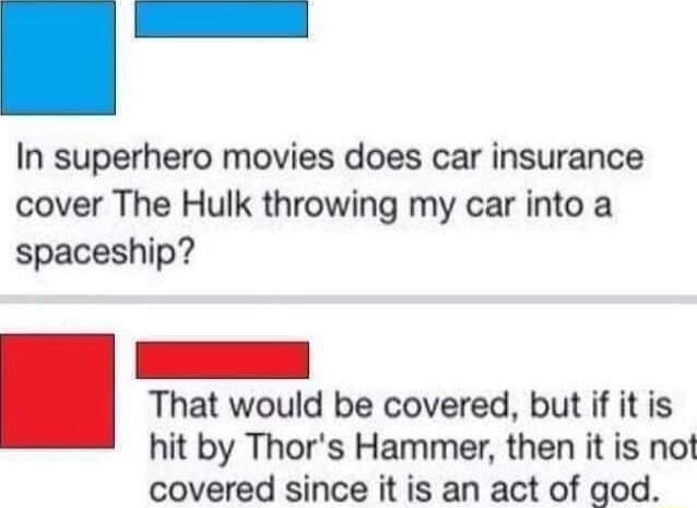 In superhero movies does car insurance cover The Hulk throwing my car into a spaceship That would be covered but if it is hit by Thors Hammer then it is not covered since it is an act of god