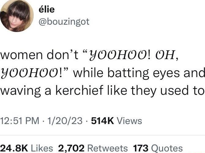 lie bouzingot women dont YOOHOO OH YOOHOO while batting eyes and waving a kerchief like they used to 1251 PM 12023 514K Views 248K Likes 2702 Retweets 173 Quotes