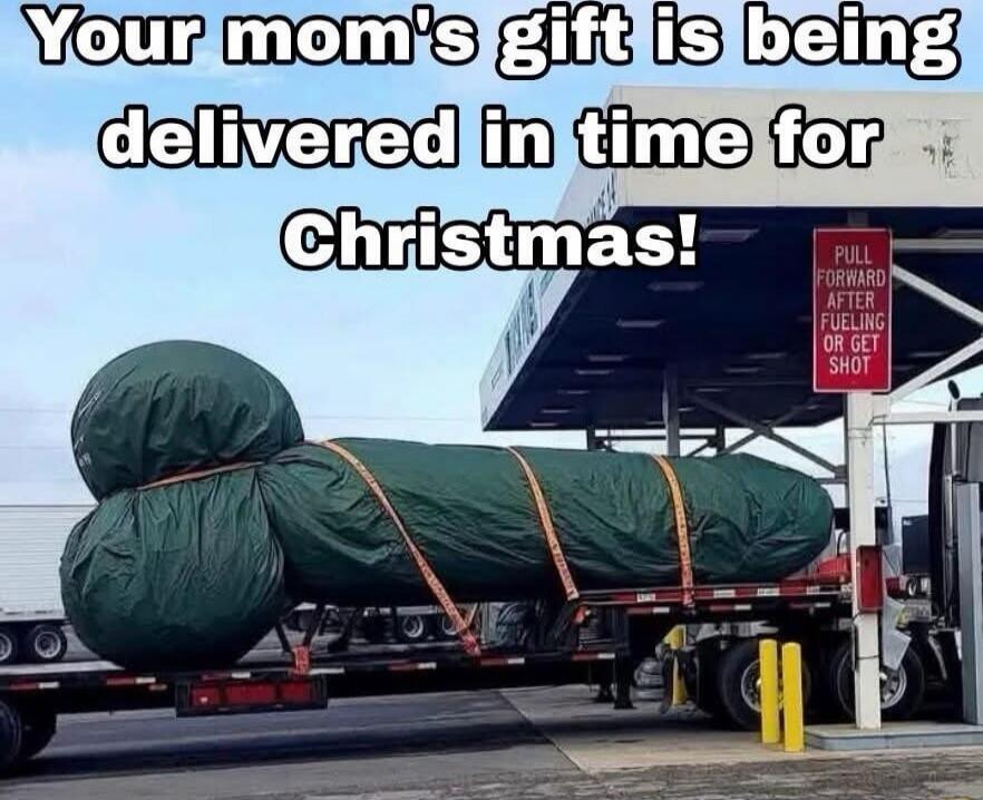 Your mom's gift is being delivered in time for Christmas! Pull forward after fueling or get shot.