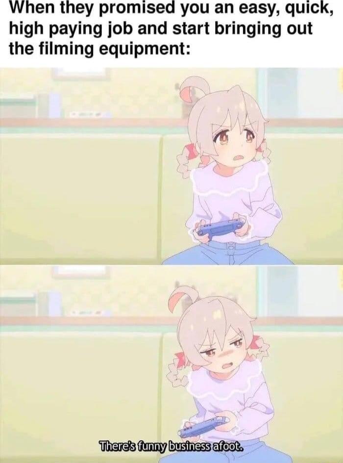 When they promised you an easy quick high paying job and start bringing out the filming equipment