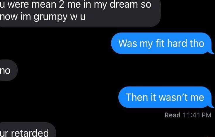 U were mean 2 me in my dream so now im grumpy w u Read 1141PM no ur retarded