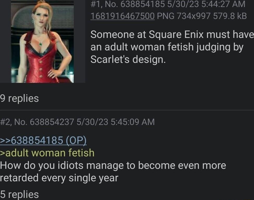 1 No 638854185 53023 54427 AM 1681916467500 PNG 734x997 5798 kB Someone at Square Enix must have an adult woman fetish judging by Scarlets design 9 replies 2 No 638854237 53023 54509 AM 638854185 OP adult woman fetish How do you idiots manage to become even more retarded every single year 5 replies