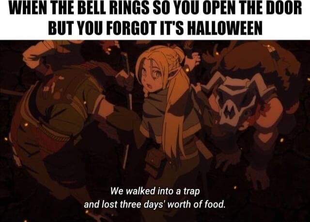 WHEN THE BELL RINGS S0 YOU OPEN THE DOOR BUT YOU FORGOT ITS HALLOWEEN RN ol l We walked into a trap and lost three days worth of food