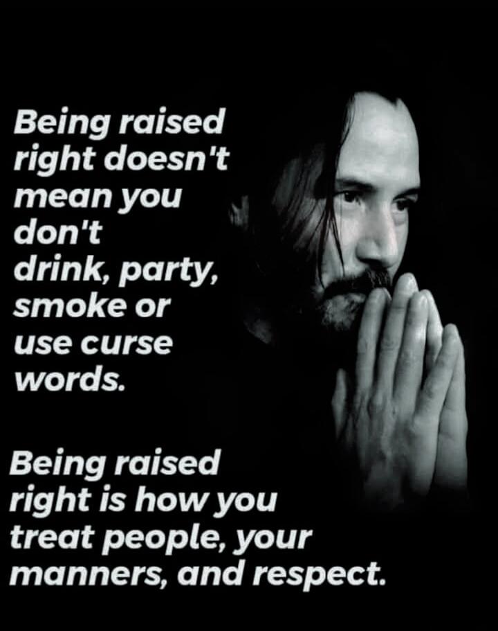 Being raised right doesn't mean you don't drink, party, smoke or use curse words.
Being raised right is how you treat people, your manners, and respect.