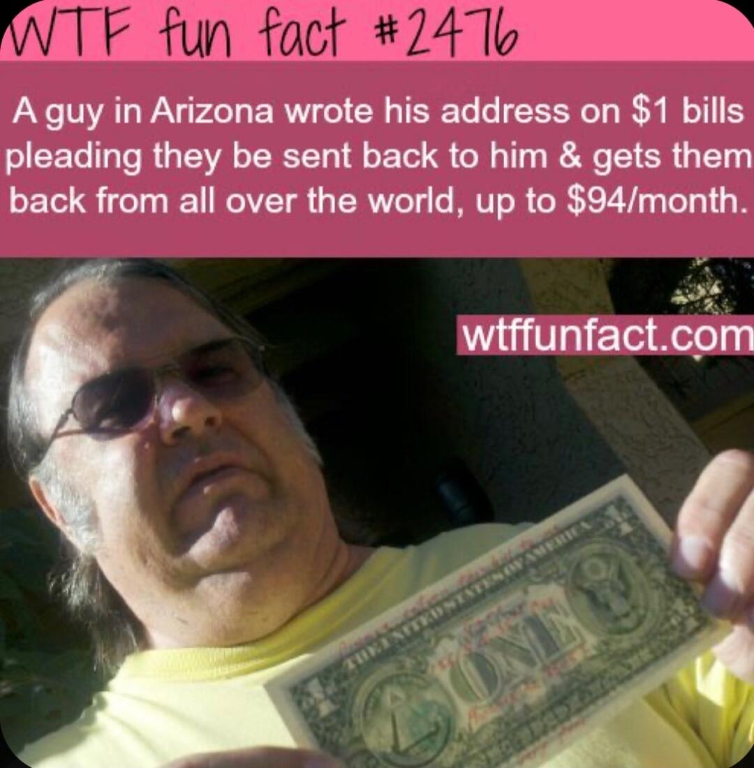 A guy in Arizona wrote his address on 1 bills pleading they be sent back to him gets them back from all over the world up to 94month e wiffunfactcom Y