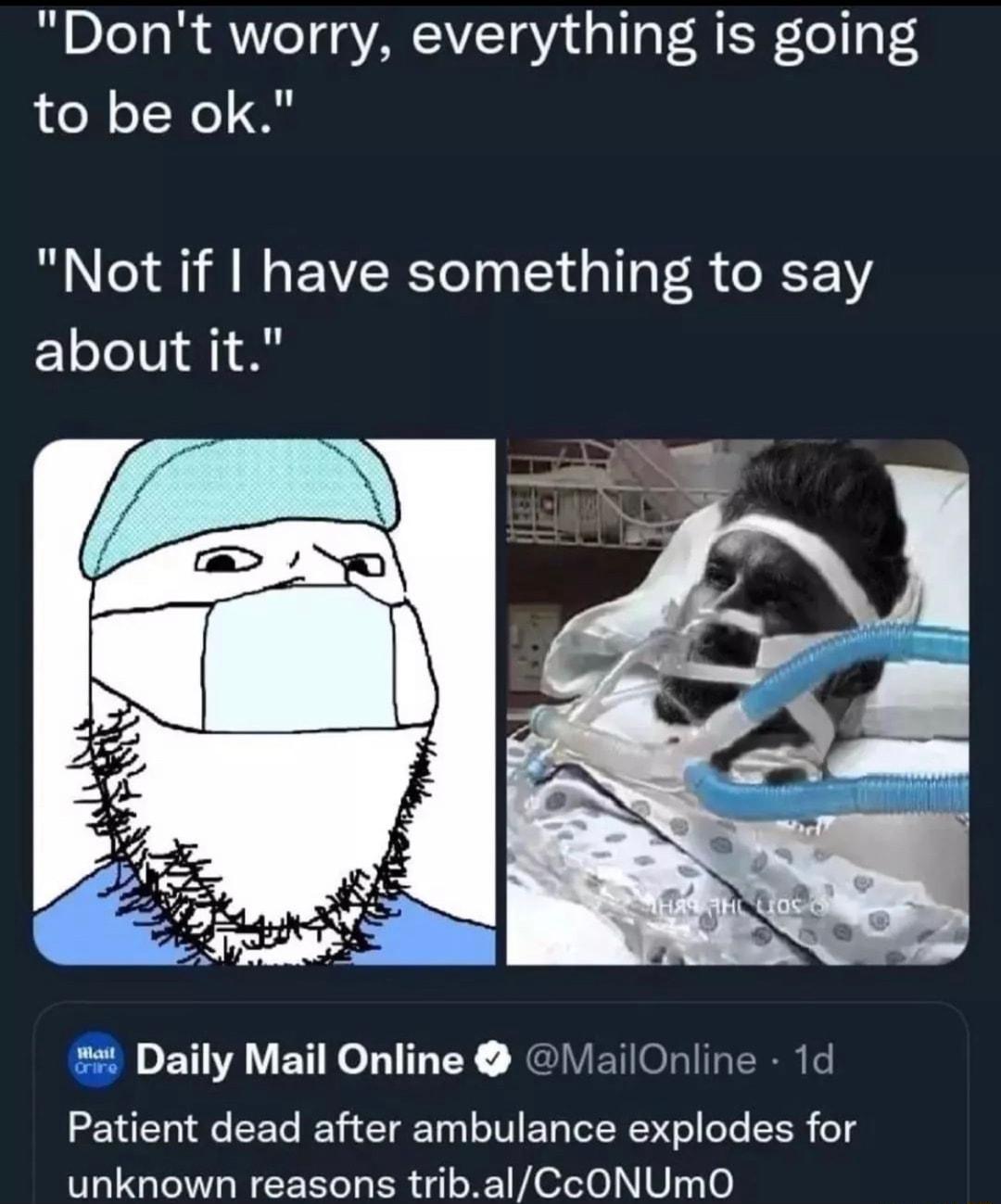 Dont worry everything is going to be ok Not if have something to say about it Daily Mail Online MailOnline 1d Patient dead after ambulance explodes for unknown reasons tribalCcONUmMO