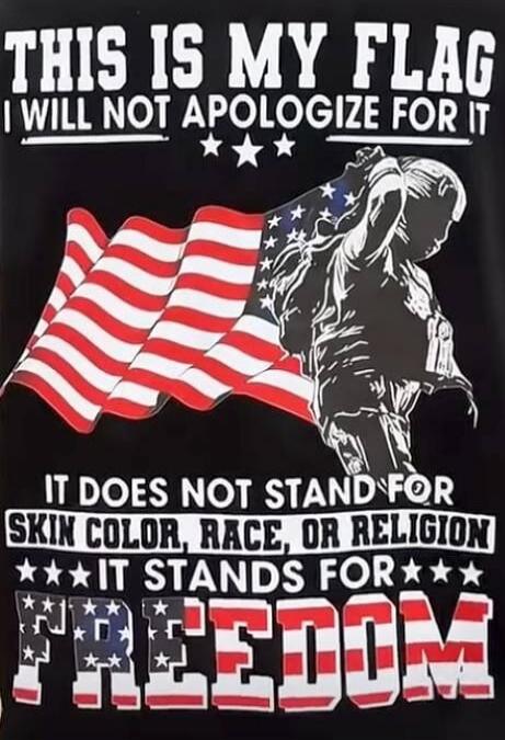 THIS IS MY FLAG I WILL NOT APOLOGIZE FOR IT IT DOES NOT STAND FOR SKIN COLOR, RACE, OR RELIGION IT STANDS FOR FREEDOM