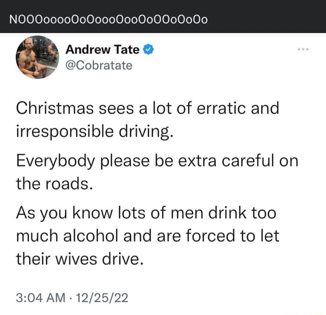 Definitely Only Liberal Opinions Here X Dont Worry Zuck NO000000000000000000000000 Andrew Tate Cobratate Christmas sees a lot of erratic and irresponsible driving Everybody please be extra careful on the roads As you know lots of men drink too much alcohol and are forced to let their wives drive 304 AM 122522