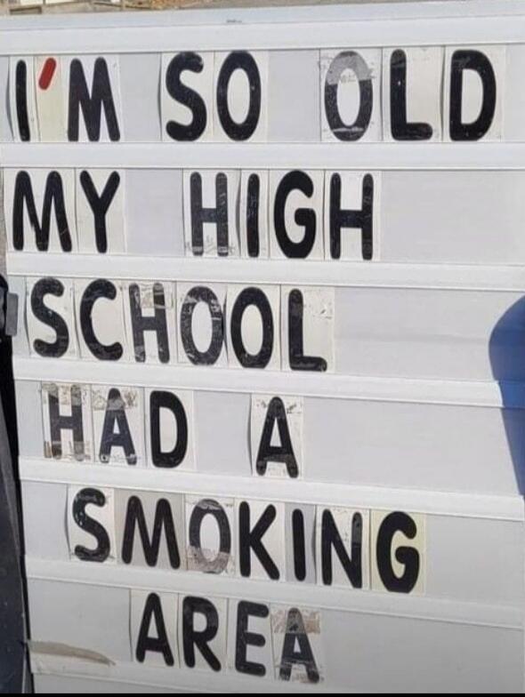 I'M SO OLD MY HIGH SCHOOL HAD A SMOKING AREA