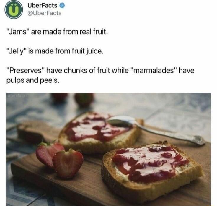 Uberfacts BUberFacts Jams are made from real fruit Jelly is made from fruit jice Preserves have chunks of fruit while marmalades have pulps and peels