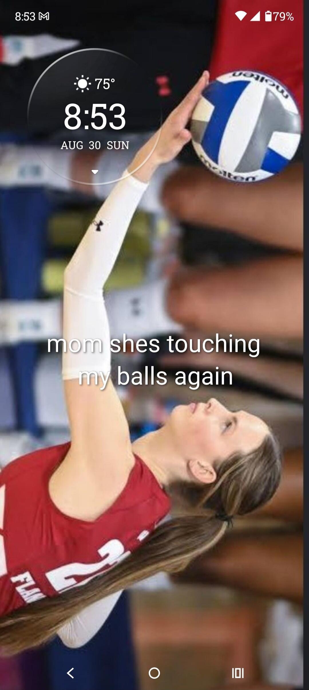8:53 M 75° 8:53 AUG 30 SUN 79% mom shes touching my balls again