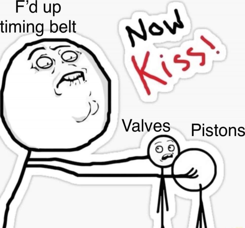 F'd up timing belt
Now Kiss!
Valves Pistons