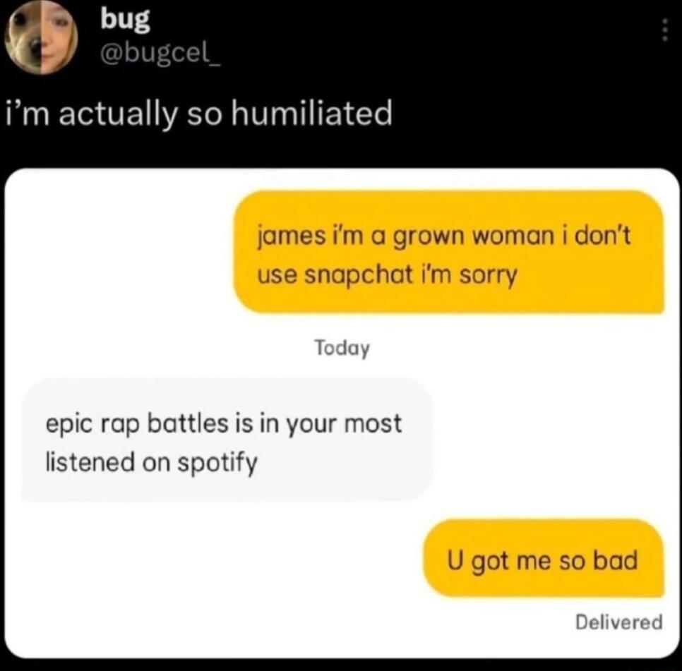 im actually so humiliated mes im a grown woman i dont se snapchat im sorry ay epic rap battles is in your most listened on spotify J got me so bad L