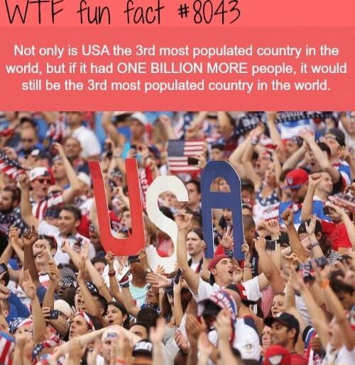 Not only is USA the 3rd most populated country in the world but if it had ONE BILLION MORE people it would still be the 3rd most populated country in the world