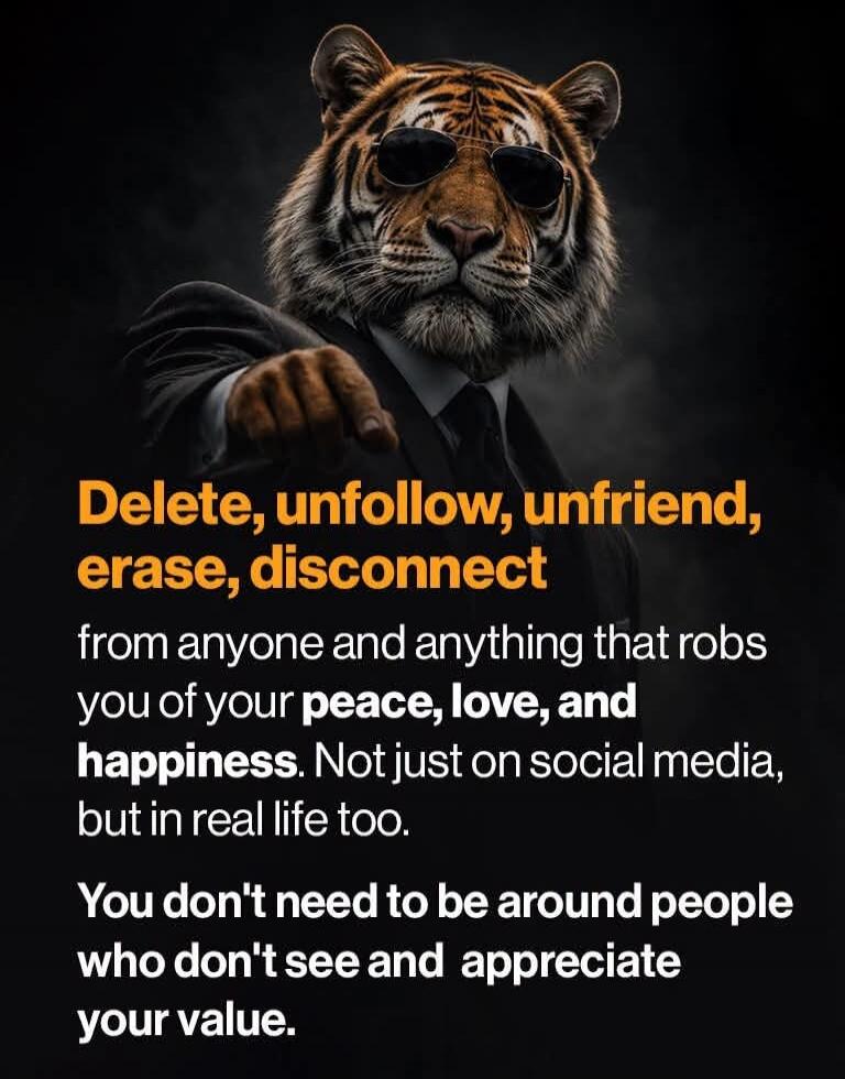 Delete, unfollow, unfriend, erase, disconnect from anyone and anything that robs you of your peace, love, and happiness. Not just on social media, but in real life too. You don't need to be around people who don't see and appreciate your value.
