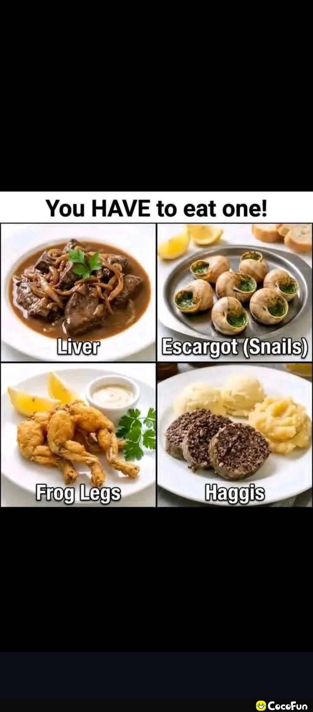 You HAVE to eat one! Liver Escargot (Snails) Frog Legs Haggis