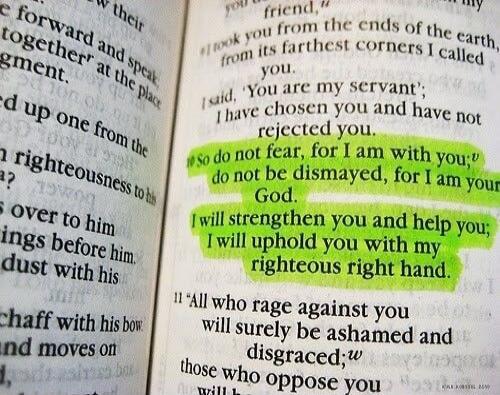 So do not fear, for I am with you; do not be dismayed, for I am your God. I will strengthen you and help you; I will uphold you with my righteous right hand.