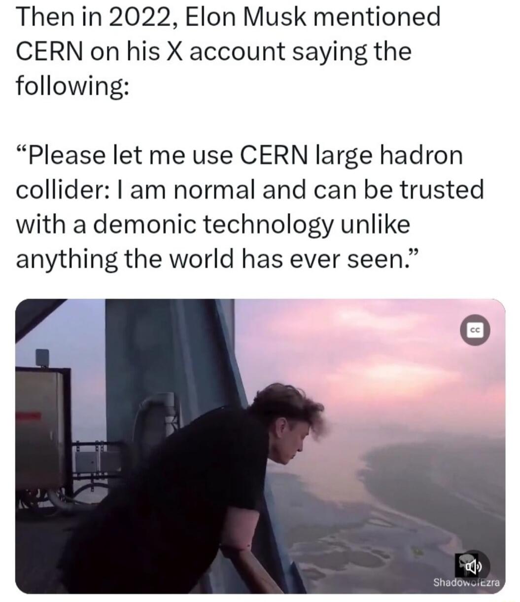 Then in 2022 Elon Musk mentioned CERN on his X account saying the following Please let me use CERN large hadron collider am normal and can be trusted with a demonic technology unlike anything the world has ever seen