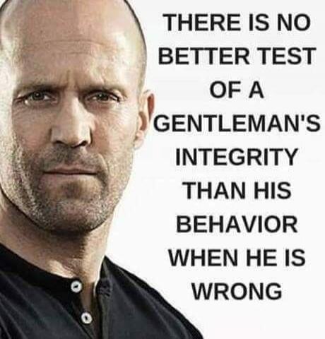 THERE IS NO BETTER TEST OF A GENTLEMAN'S INTEGRITY THAN HIS BEHAVIOR WHEN HE IS WRONG