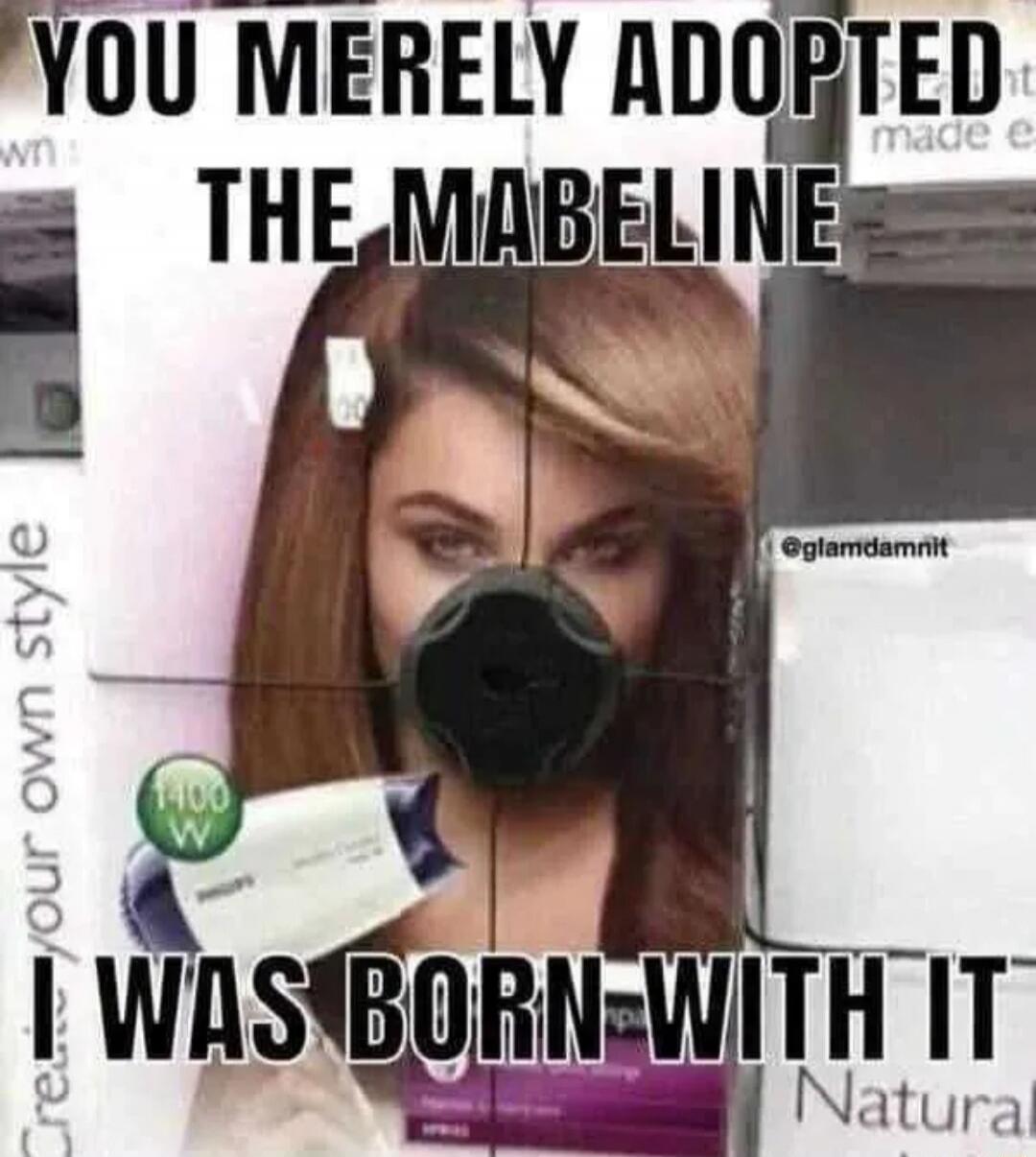 YOU MERELY ADOPTED THE MABELINE I WAS BORN WITH IT