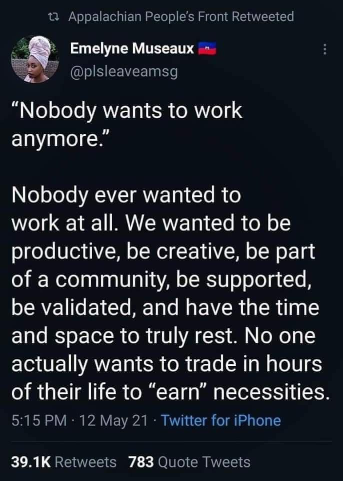 1 Appalachian Peoples Front Retweeted Emelyne Museaux ey plsleaveamsg B ooLeTe AWETg 1 5 e RYo11 4 anymore NooTeTo AAZIRWETg 1 T B o work at all We wanted to be productive be creative be part o I WoTolnalaa V aTIAAN o LKW o o Jo u L B be validated and have the time and space to truly rest No one CIGUEVAVETER R Te R Mg olN S of their life to earn necessities SR SN I P8V I T L o T TeT 391K Retweets 