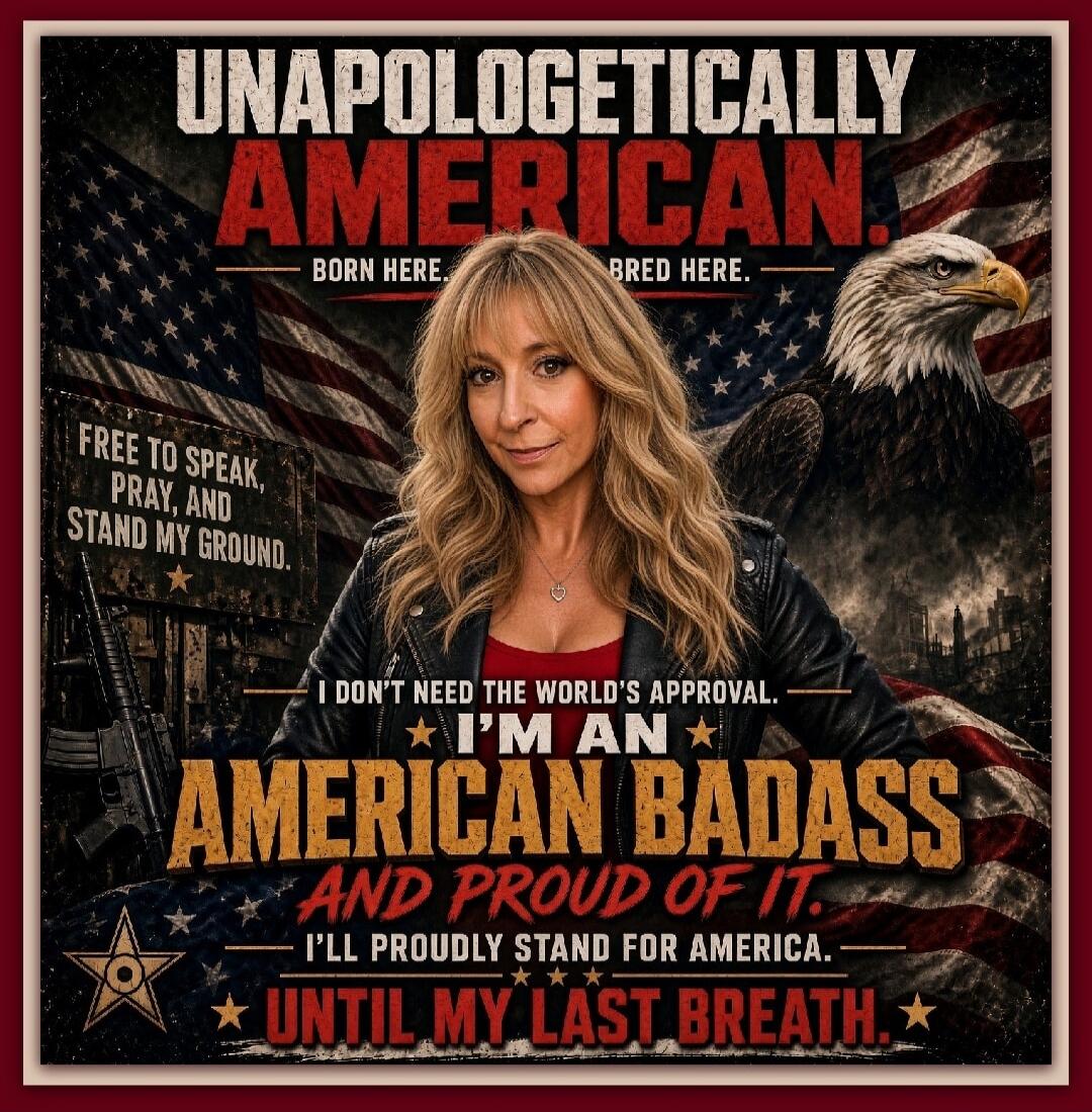 UNAPOLOGETICALLY AMERICAN. BORN HERE. BRED HERE. FREE TO SPEAK, PRAY, AND STAND MY GROUND. I DON'T NEED THE WORLD'S APPROVAL. I'M AN AMERICAN BADASS AND PROUD OF IT. I'LL PROUDLY STAND FOR AMERICA. UNTIL MY LAST BREATH.