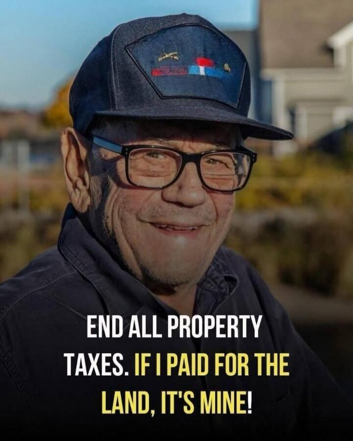 END ALL PROPERTY TAXES. IF I PAID FOR THE LAND, IT'S MINE!