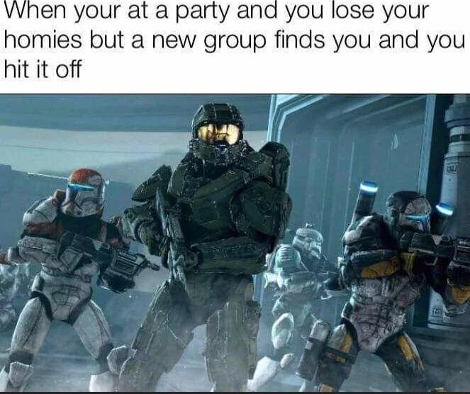Vvhen your at a party and you lose your homies but a new group finds you and you hit it off