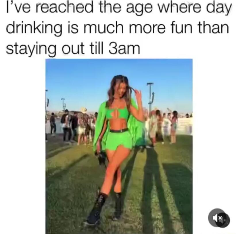 Ive reached the age where day drinking is much more fun than staying out till 3am