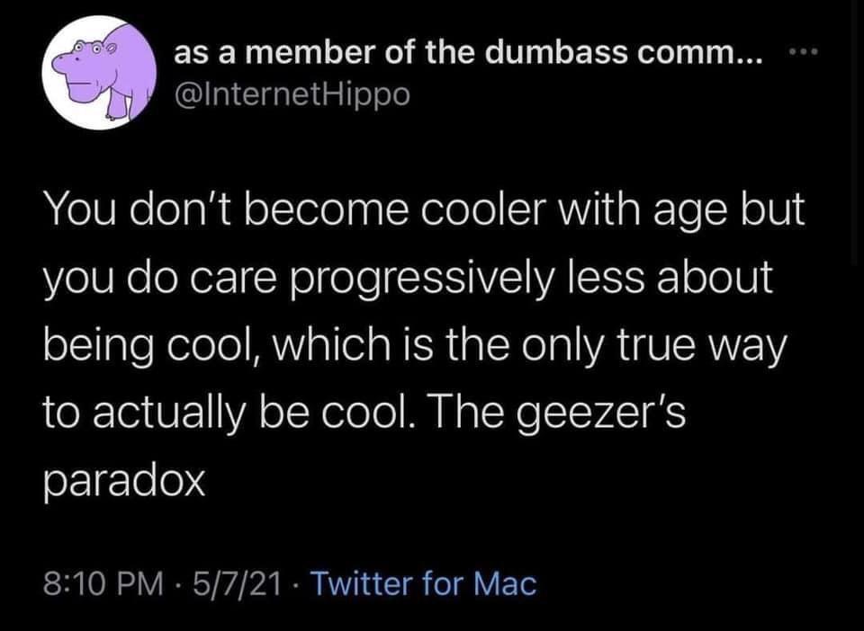 as a member of the dumbass comm InternetHippo You dont become cooler with age but YieW Ko eXerI Y o ele SIS AISISISE ofelU being cool which is the only true way ROF11VA oJXeleTol M N g Yo STSVAST S oF1ge0 SR O 1 ST g b R WV T g o1 Y oo