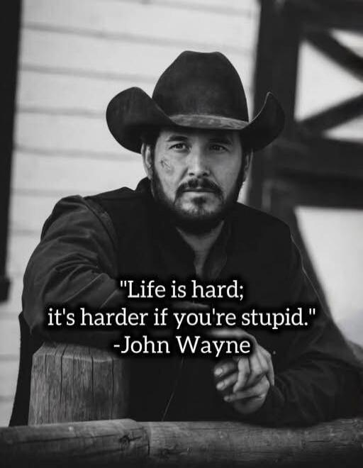 Life is hard; it's harder if you're stupid. - John Wayne