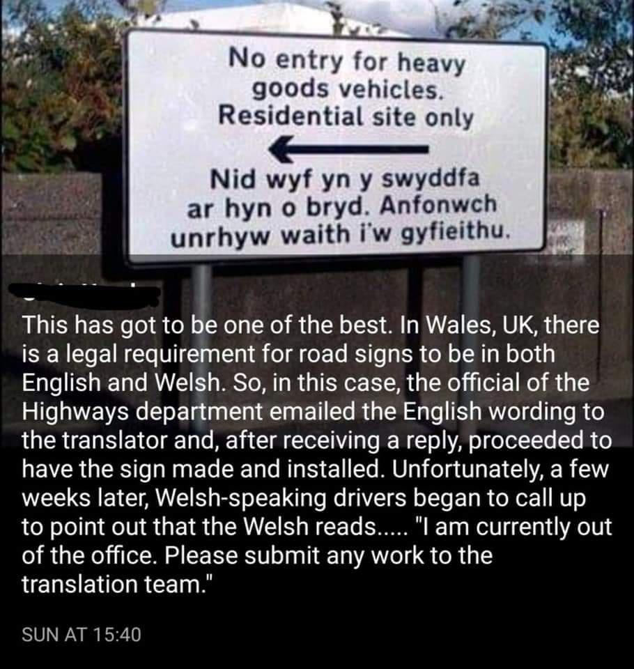 No entry for heav goods vehicles Residential site only _ Nid wyf yn y swyddfa ar hyn o bryd Anfopych unrhyw waith iw gyfieithu This has got to be one of the best In Wales UK there is a legal requirement for road signs to be in both English and Welsh So in this case the official of the Highways department emailed the English wording to LU TR T Y ol T To MY T TorT i To Lo I W To YA o foTe1Yo Ta R o 