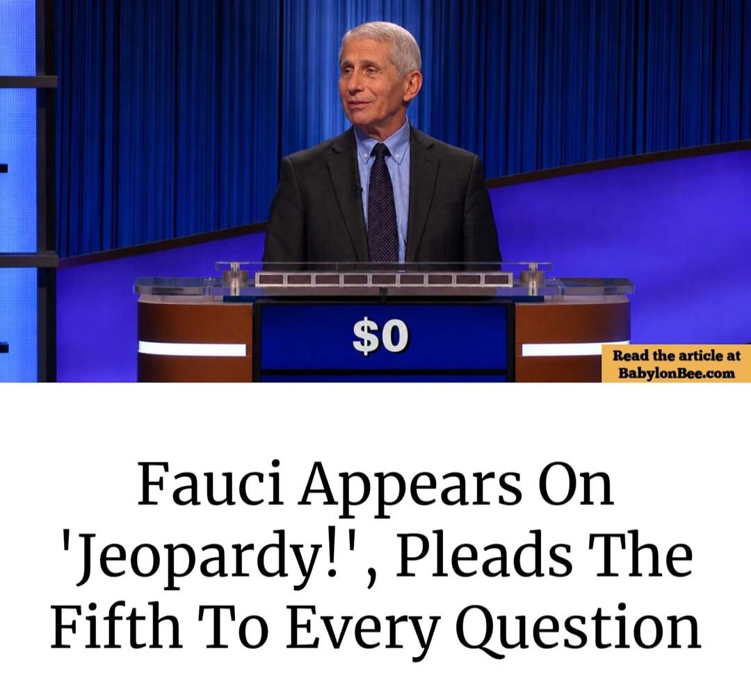 Fauci Appears On 'Jeopardy!', Pleads The Fifth To Every Question. Read the article at BabylonBee.com. Score: $0.