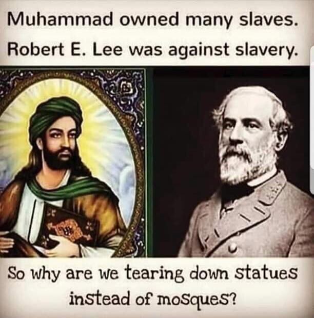 Muhammad owned many slaves. Robert E. Lee was against slavery. So why are we tearing down statues instead of mosques?