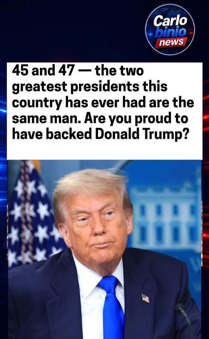 45 and 47 — the two greatest presidents this country has ever had are the same man. Are you proud to have backed Donald Trump?