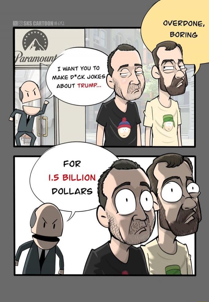 Panel 1: Overdone, boring
Character: I want you to make d*ck jokes about TRUMP..
Panel 2: For 1.5 BILLION DOLLARS